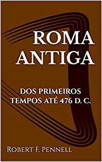 ROMA ANTIGA: DOS PRIMEIROS TEMPOS ATÉ 476 D. C.