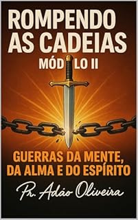 ROMPENDO AS CADEIAS – MÓDULO II : Guerras da Mente, da Alma e do Espírito (Cadeias da Alma Livro 1)