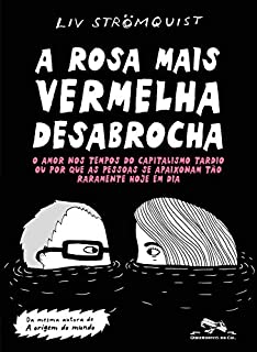 A rosa mais vermelha desabrocha: O amor nos tempos do capitalismo tardio ou por que as pessoas se apaixonam tão raramente hoje em dia