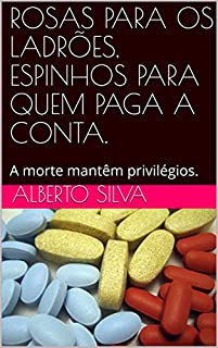 Livro ROSAS PARA OS LADRÕES,  ESPINHOS PARA QUEM PAGA A CONTA.: A morte mantêm privilégios.