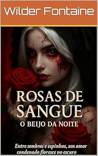 Livro Rosas de Sangue: O Beijo da Noite: Entre sombras e espinhos, um amor condenado floresce no escuro.