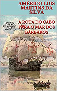 A ROTA DO CABO PARA O MAR DOS BÁRBAROS: VIAJANDO NUMA NAU EM BUSCA DA TERRA DAS ESPECIARIAS (As Aventuras de um Lendário Cavaleiro da Ordem de Cristo Livro 4)