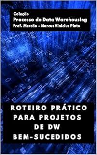 ROTEIRO PRÁTICO PARA PROJETOS DE DW BEM-SUCEDIDOS (Processo de Data Warehousing Livro 5)