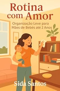 ROTINA COM AMOR: ORGANIZAÇÃO LEVE PARA MÃES DE BEBÊS ATÉ 2 ANOS