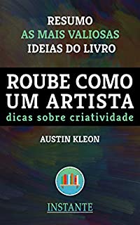 Livro Roube Como Um Artista - Austin Kleon - Resumo: As ideias mais valiosas do livro