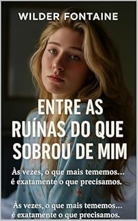Livro Entre as Ruínas do Que Sobrou de Mim: Às vezes, o que mais tememos... é exatamente o que precisamos.