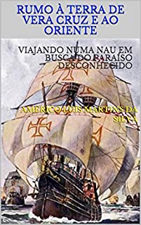 RUMO À TERRA DE VERA CRUZ E AO ORIENTE: VIAJANDO NUMA NAU EM BUSCA DO PARAÍSO DESCONHECIDO (As Aventuras de um Lendário Cavaleiro da Ordem de Cristo Livro 5)