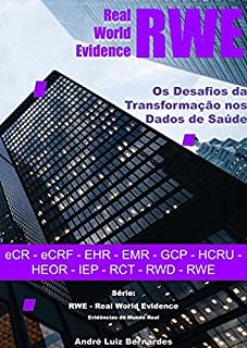Livro RWE - Real World Evidence - Os Desafios da Transformação nos Dados de Saúde: eCR - eCRF - EHR - EMR - GCP - HCRU - HEOR - IEP - RCT - RWD - RWE (RWE - Real World Evidence - Evidências do Mundo Real)