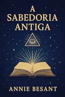 Livro A Sabedoria Antiga - Ancient Wisdom - em Portugês: Um guia essencial para quem busca compreender os mistérios da vida, da alma e do universo