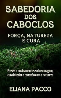 Livro Sabedoria dos Caboclos: Força, Natureza e Cura: Frases e ensinamentos sobre coragem, cura interior e conexão com a natureza
