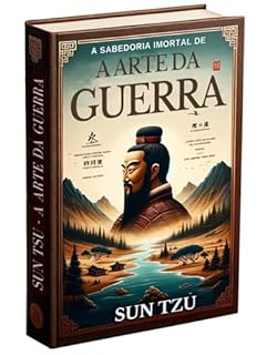 Livro A Sabedoria Imortal de A Arte da Guerra de Sun Tzu: Uma Releitura da Obra Milenar: Conteúdo Explicado e Contextualizado Sob a Lente da Inteligência Artificial