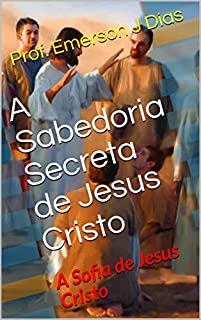 Livro A Sabedoria Secreta de Jesus Cristo: A Sofia de Jesus Cristo (Apócrifos Livro 2)