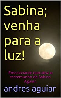 Livro Sabina; venha para a luz!: Emocionante narrativa e testemunho de Sabina Aguiar.