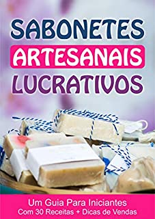 Livro Sabonetes Artesanais Lucrativos - Uma Renda Extra Para Desempregados: Guia para Iniciantes com 30 Receitas + Dicas de Vendas