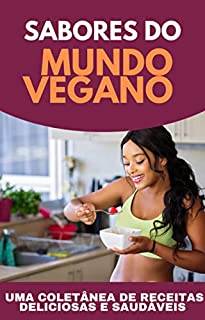Livro Sabores do Mundo Vegano : Uma coletânea de receitas deliciosas e saudáveis (Como Ter Sucesso na Vida Pessoal & Profissional)