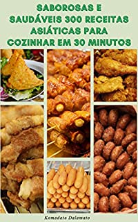 Livro Saborosas E Saudáveis 300 Receitas Asiáticas Para Cozinhar Em 30 Minutos : Receitas Do Japão, Indonésia, Malásia, Índia, Cingapura, Filipinas, Vietnã, Tailândia, Coreia, China E Muito Mais