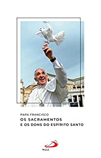 Livro Os Sacramentos e os Dons do Espírito Santo (Catequeses do Papa Francisco)