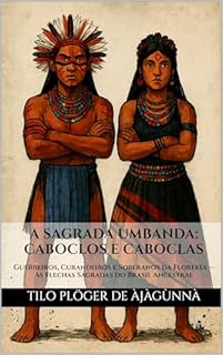 Livro A SAGRADA UMBANDA: CABOCLOS E CABOCLAS: Guerreiros, Curandeiros e Soberanos da Floresta — As Flechas Sagradas do Brasil Ancestral (A Sagrada Umbanda – Série Completa)