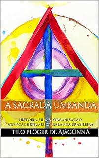 Livro A SAGRADA UMBANDA: HISTÓRIA, FILIAIS, ORGANIZAÇÃO, CRENÇAS E RITUAIS DA UMBANDA BRASILEIRA (IFÁ - CANDOMBLÉ - UMBANDA - SANTERIA)