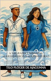Livro A SAGRADA UMBANDA: MARINHEIROS E MARINHEIRAS: Caminhantes da Maré e Cantores das Profundezas — A Linhagem Oceânica da Alegria, do Fluxo e do Mistério (A Sagrada Umbanda – Série Completa)