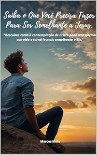 Livro SAIBA o Que Você Precisa Fazer Para Ser Semelhante a Jesus.: "Descubra como a contemplação de Cristo pode transformar sua vida e torná-lo mais semelhante a Ele."
