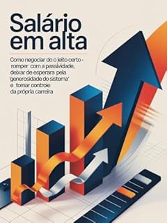 Livro Salário em Alta: Como Negociar do Jeito Certo - romper com a passividade, deixar de esperar pela “generosidade do sistema” e tomar controle da própria carreira
