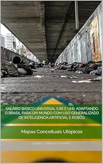 Livro Salário Básico Universal (UBI e UHI): Adaptando o Brasil Para Um Mundo Com Uso Generalizado De Inteligência Artificial e Robôs: Mapas Conceituais Utópicos