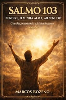 Livro SALMO 103 – “Bendize, ó minha alma, ao Senhor”: Uma exposição profunda sobre a graça, a misericórdia e a fidelidade de Deus