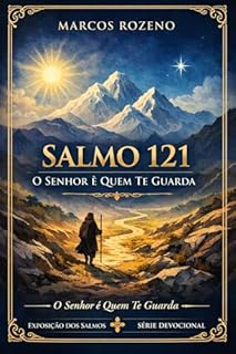 Livro Salmo 121 O Senhor é Quem Te Guarda (SÉRIE EXPOSIÇÕES NOS SALMOS Uma jornada profunda pela Palavra de Deus)
