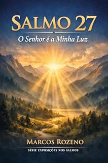 Livro SALMO 27 O SENHOR É A MINHA LUZ: Uma exposição profunda sobre fé, coragem e confiança em Deus (SÉRIE EXPOSIÇÕES NOS SALMOS Uma jornada profunda pela Palavra de Deus)