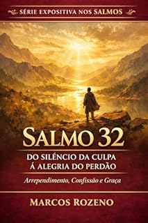 Livro SALMO 32 - A ALEGRIA DO PERDÃO : Uma exposição profunda sobre confissão, restauração e a graça de Deus (SÉRIE EXPOSIÇÕES NOS SALMOS Uma jornada profunda pela Palavra de Deus)