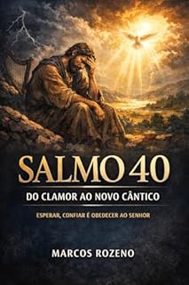 Livro SALMO 40 - DO CLAMOR AO NOVO CÂNTICO: Uma exposição profunda sobre esperar, confiar e obedecer ao Senhor (SÉRIE EXPOSIÇÕES NOS SALMOS Uma jornada profunda pela Palavra de Deus)