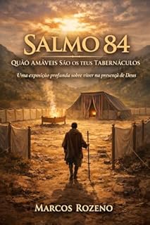 Livro SALMO 84 QUÃO AMÁVEIS SÃO OS TEUS TABERNÁCULOS: Uma exposição profunda sobre viver na presença de Deus (SÉRIE EXPOSIÇÕES NOS SALMOS Uma jornada profunda pela Palavra de Deus)