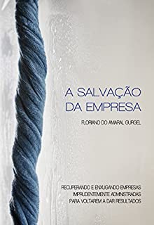 Livro A Salvação da Empresa: Recuperando e enxugando empresas imprudentemente administradas para voltarem a dar resultados