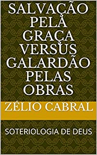 SALVAÇÃO PELA GRAÇA VERSUS GALARDÃO PELAS OBRAS: SOTERIOLOGIA DE DEUS