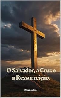 Livro O Salvador, a Cruz e a Ressurreição.: O sacrifício de Cristo não é apenas para ser lembrado, mas vivido em nossa prática diária.