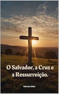 Livro O Salvador, a Cruz e a Ressurreição.: O sacrifício de Cristo não é apenas para ser lembrado, mas vivido em nossa prática diária.