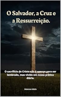 Livro O Salvador, a Cruz e a Ressurreição.: O sacrifício de Cristo não é apenas para ser lembrado, mas vivido em nossa prática diária.