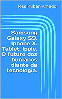 Samsung Galaxy S9. Iphone X. Tablet. Ipple. O futuro dos humanos diante da tecnologia.