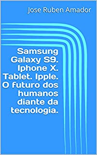 Livro Samsung Galaxy S9. Iphone X. Tablet. Ipple. O futuro dos humanos diante da tecnologia.
