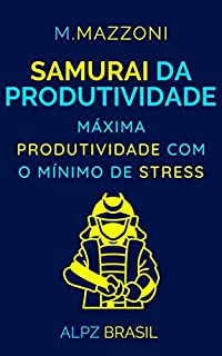 Samurai Da Produtividade: Máxima Produtividade Com O Mínimo De Stress