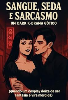 Livro SANGUE, SEDA E SARCASMO UM DARK K-DRAMA GÓTICO: Dark Romance quando um cosplay deixa de ser fantasia e vira mordida