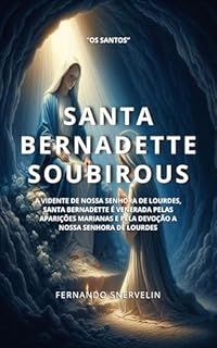 Livro SANTA BERNADETTE SOUBIROUS: A VIDENTE DE NOSSA SENHORA DE LOURDES, SANTA BERNADETTE É VENERADA PELAS APARIÇÕES MARIANAS E PELA DEVOÇÃO A NOSSA SENHORA DE LOURDES (SANTIDADES Livro 21)