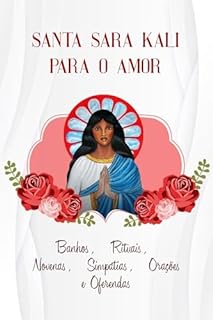 Livro SANTA SARA KALI PARA O AMOR (BANHOS, RITUAIS, NOVENAS, SIMPATIAS, ORAÇÕES E OFERENDAS)