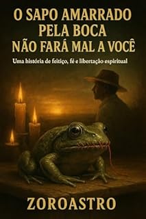 Livro O SAPO AMARRADO PELA BOCA NÃO FARÁ MAL A VOCÊ: Uma história de fé, feitiço e libertação espiritual