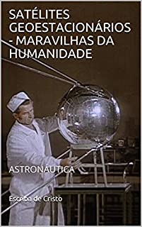 Livro SATÉLITES GEOESTACIONÁRIOS - MARAVILHAS DA HUMANIDADE: ASTRONÁUTICA