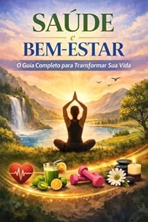 Saúde e Bem-Estar:: O Guia Completo para Transformar a Sua Vida
