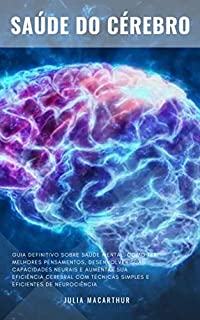 Saúde Do Cérebro: Guia Definitivo Sobre Saúde Mental, Como Ter Melhores Pensamentos, Desenvolver Suas Capacidades Neurais E Aumentar Sua Eficiência Cerebral Com Técnicas Eficientes De Neurociência