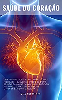 Saúde Do Coração: Guia Definitivo Sobre Saúde Cardíaca, Como Ter Melhores Batimentos Cardíacos, Evitar Doenças Cardíacas E Aumentar Sua Eficiência Do Coração Com Técnicas Da Ciência e Medicina