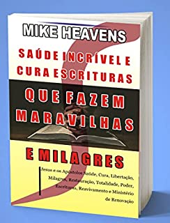 Livro SAÚDE INCRÍVEL E CURA ESCRITURAS QUE FAZEM MARAVILHAS E MILAGRES: Jesus e os Apóstolos Saúde, Cura, Libertação, Milagres, Restauração, Totalidade, Poder, Escrituras, Reavivamento e Ministério